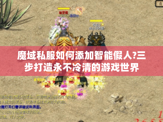 魔域私服如何添加智能假人?三步打造永不冷清的游戏世界 魔域私服如何添加智能假人?三步打造永不冷清的游戏世界