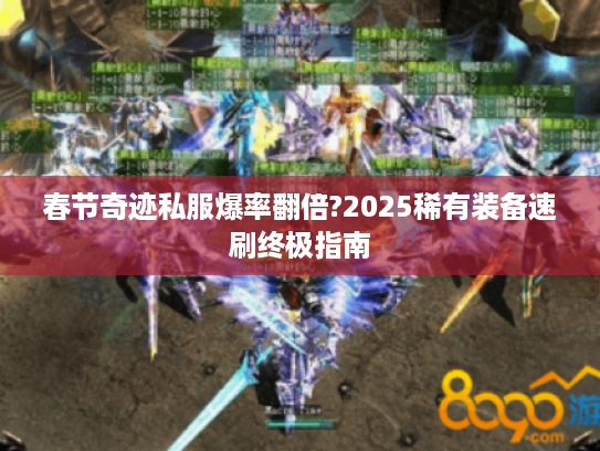 春节奇迹私服爆率翻倍?2025稀有装备速刷终极指南
