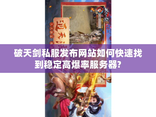 破天剑私服发布网站如何快速找到稳定高爆率服务器?