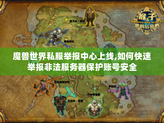 魔兽世界私服举报中心上线,如何快速举报非法服务器保护账号安全 魔兽世界私服举报中心上线,如何快速举报非法服务器保护账号安全