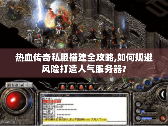 热血传奇私服搭建全攻略,如何规避风险打造人气服务器?