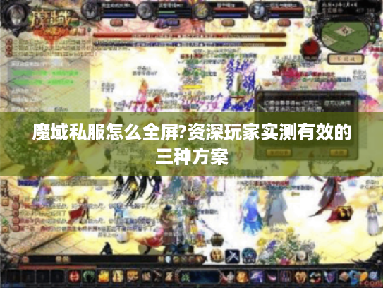 魔域私服怎么全屏?资深玩家实测有效的三种方案