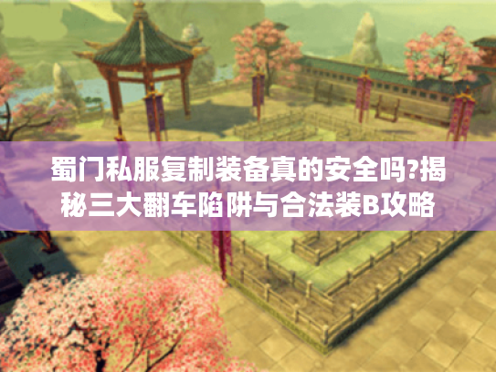 蜀门私服复制装备真的安全吗?揭秘三大翻车陷阱与合法装B攻略