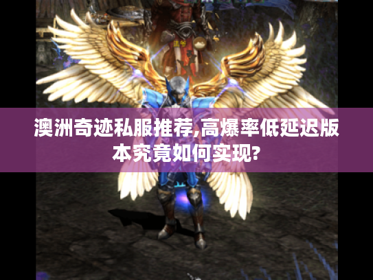 澳洲奇迹私服推荐,高爆率低延迟版本究竟如何实现?