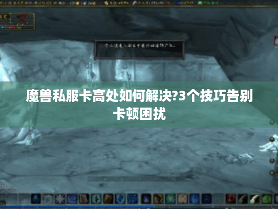 魔兽私服卡高处如何解决?3个技巧告别卡顿困扰