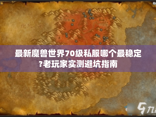 最新魔兽世界70级私服哪个最稳定?老玩家实测避坑指南