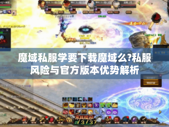 魔域私服学要下载魔域么?私服风险与官方版本优势解析