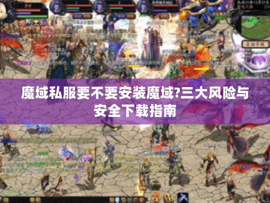 魔域私服要不要安装魔域?三大风险与安全下载指南 魔域私服要不要安装魔域?三大风险与安全下载指南