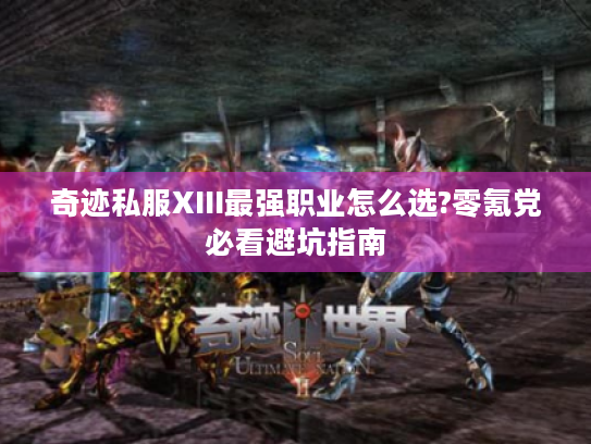 奇迹私服XIII最强职业怎么选?零氪党必看避坑指南
