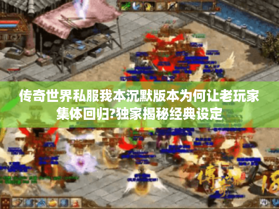 传奇世界私服我本沉默版本为何让老玩家集体回归?独家揭秘经典设定