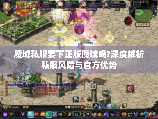 魔域私服要下正版魔域吗?深度解析私服风险与官方优势 魔域私服要下正版魔域吗?深度解析私服风险与官方优势
