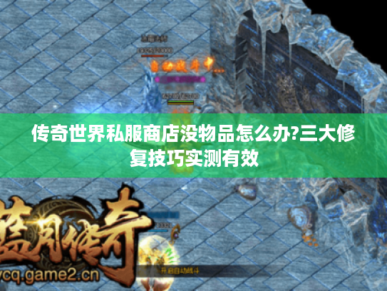 传奇世界私服商店没物品怎么办?三大修复技巧实测有效