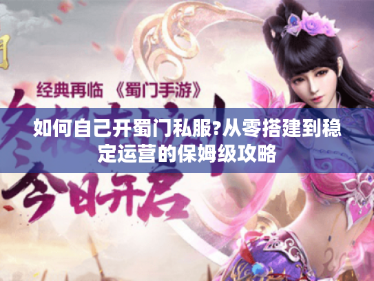 如何自己开蜀门私服?从零搭建到稳定运营的保姆级攻略