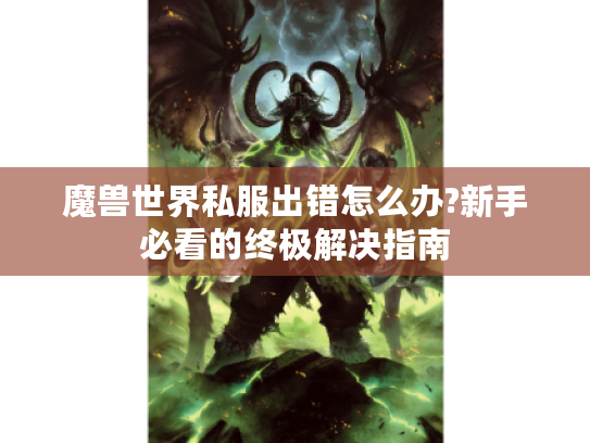 魔兽世界私服出错怎么办?新手必看的终极解决指南 魔兽世界私服出错怎么办?新手必看的终极解决指南