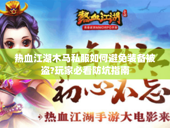 热血江湖木马私服如何避免装备被盗?玩家必看防坑指南