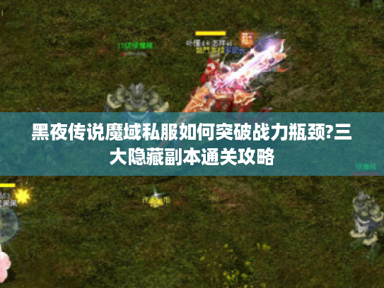 黑夜传说魔域私服如何突破战力瓶颈?三大隐藏副本通关攻略