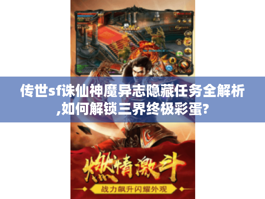 传世sf诛仙神魔异志隐藏任务全解析,如何解锁三界终极彩蛋? 传世sf诛仙神魔异志隐藏任务全解析,如何解锁三界终极彩蛋?