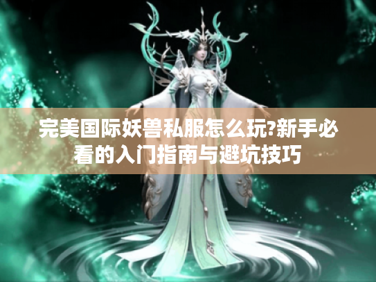 完美国际妖兽私服怎么玩?新手必看的入门指南与避坑技巧