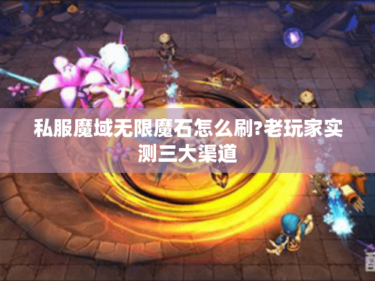 私服魔域无限魔石怎么刷?老玩家实测三大渠道