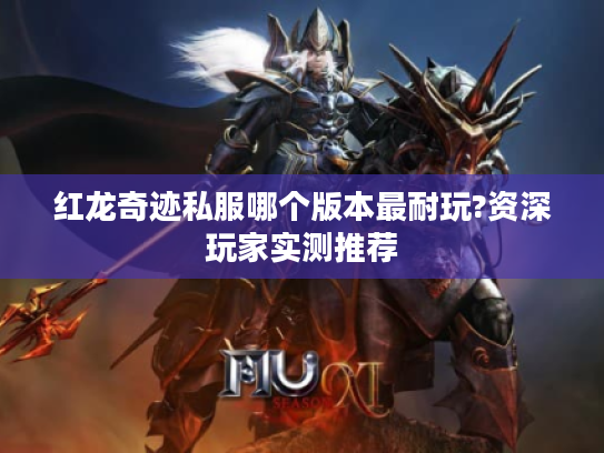 红龙奇迹私服哪个版本最耐玩?资深玩家实测推荐