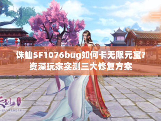 诛仙SF1076bug如何卡无限元宝?资深玩家实测三大修复方案