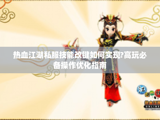 热血江湖私服技能改键如何实现?高玩必备操作优化指南