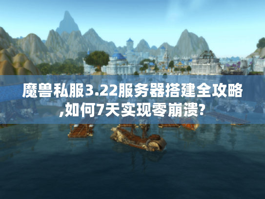魔兽私服3.22服务器搭建全攻略,如何7天实现零崩溃?