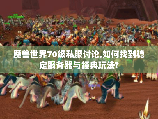 魔兽世界70级私服讨论,如何找到稳定服务器与经典玩法? 魔兽世界70级私服讨论,如何找到稳定服务器与经典玩法?