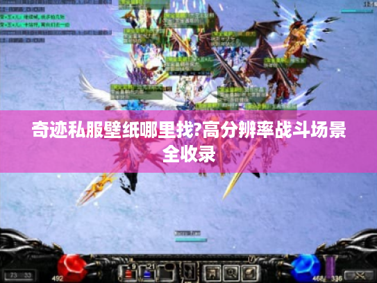 奇迹私服壁纸哪里找?高分辨率战斗场景全收录 奇迹私服壁纸哪里找?高分辨率战斗场景全收录