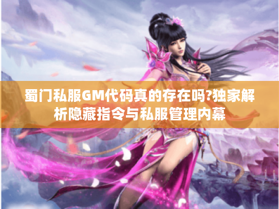 蜀门私服GM代码真的存在吗?独家解析隐藏指令与私服管理内幕