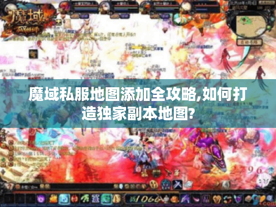 魔域私服地图添加全攻略,如何打造独家副本地图?