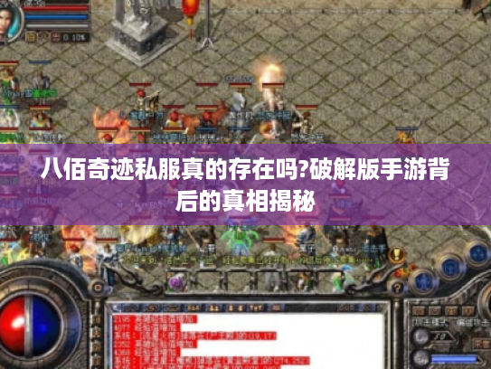 八佰奇迹私服真的存在吗?破解版手游背后的真相揭秘