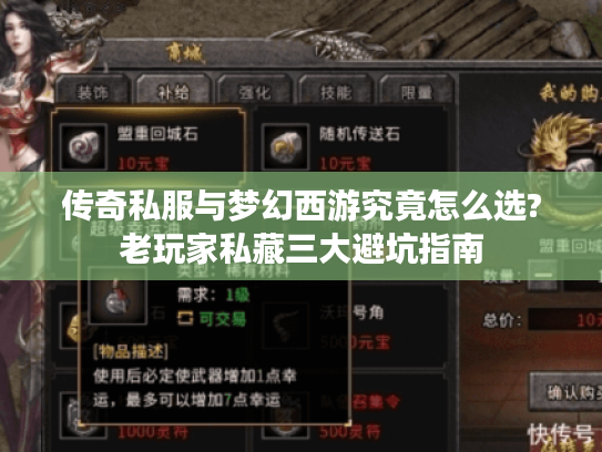 传奇私服与梦幻西游究竟怎么选?老玩家私藏三大避坑指南 传奇私服与梦幻西游究竟怎么选?老玩家私藏三大避坑指南