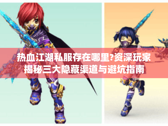 热血江湖私服存在哪里?资深玩家揭秘三大隐藏渠道与避坑指南 热血江湖私服存在哪里?资深玩家揭秘三大隐藏渠道与避坑指南