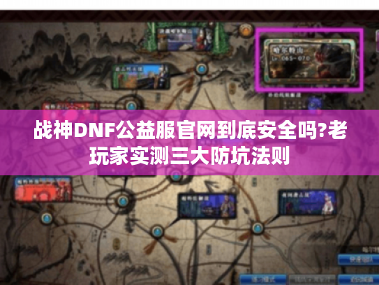 战神DNF公益服官网到底安全吗?老玩家实测三大防坑法则