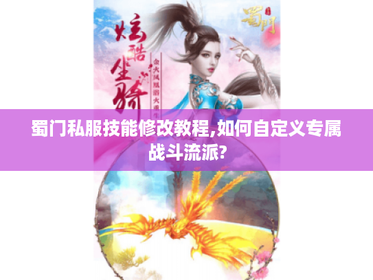 蜀门私服技能修改教程,如何自定义专属战斗流派?