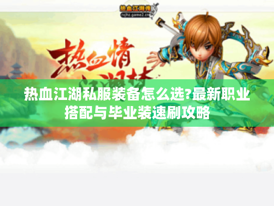 热血江湖私服装备怎么选?最新职业搭配与毕业装速刷攻略