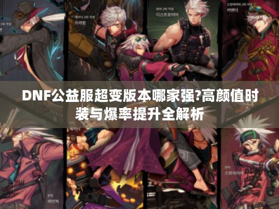 DNF公益服超变版本哪家强?高颜值时装与爆率提升全解析