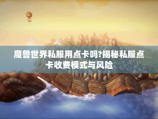 魔兽世界私服用点卡吗?揭秘私服点卡收费模式与风险