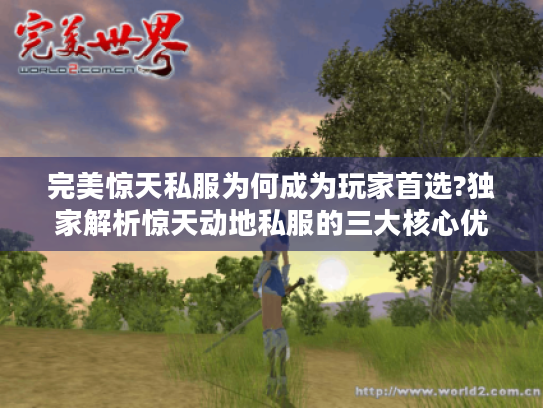 完美惊天私服为何成为玩家首选?独家解析惊天动地私服的三大核心优势 完美惊天私服为何成为玩家首选?独家解析惊天动地私服的三大核心优势