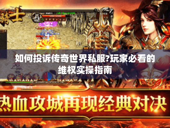 如何投诉传奇世界私服?玩家必看的维权实操指南