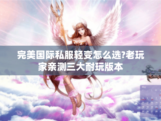 完美国际私服轻变怎么选?老玩家亲测三大耐玩版本