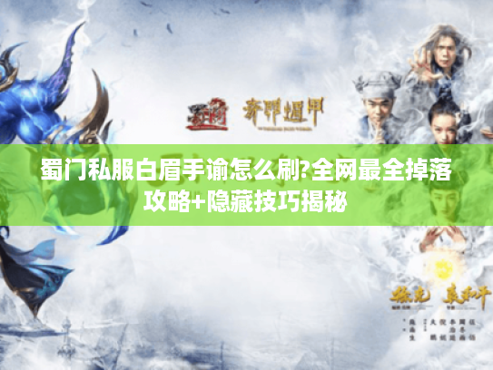 蜀门私服白眉手谕怎么刷?全网最全掉落攻略+隐藏技巧揭秘