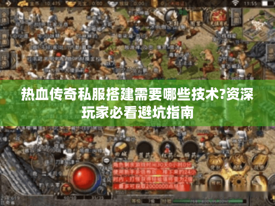 热血传奇私服搭建需要哪些技术?资深玩家必看避坑指南