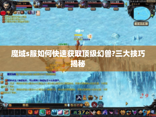 魔域s服如何快速获取顶级幻兽?三大技巧揭秘