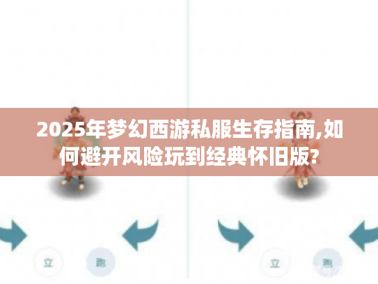 2025年梦幻西游私服生存指南,如何避开风险玩到经典怀旧版?