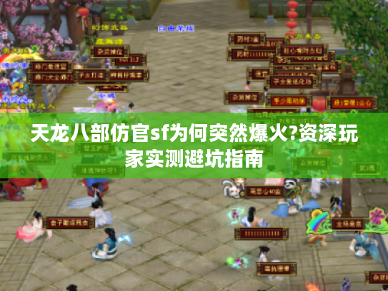 天龙八部仿官sf为何突然爆火?资深玩家实测避坑指南