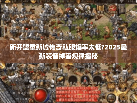 新开盟重新城传奇私服爆率太低?2025最新装备掉落规律揭秘