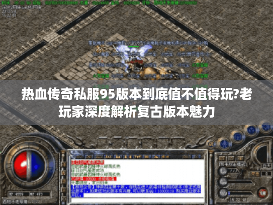 热血传奇私服95版本到底值不值得玩?老玩家深度解析复古版本魅力