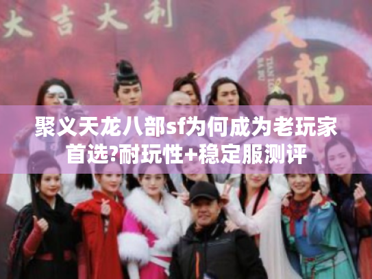 聚义天龙八部sf为何成为老玩家首选?耐玩性+稳定服测评